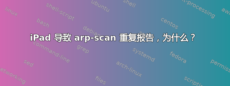 iPad 导致 arp-scan 重复报告，为什么？