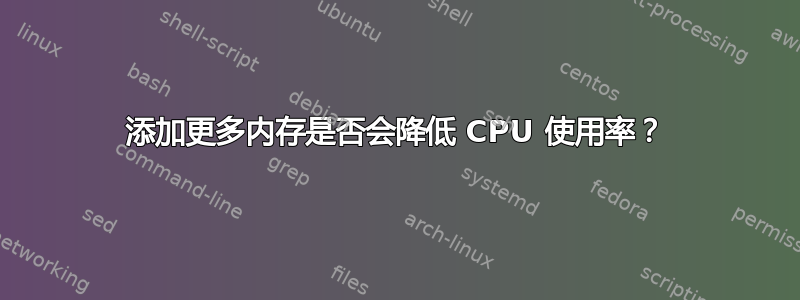 添加更多内存是否会降低 CPU 使用率？