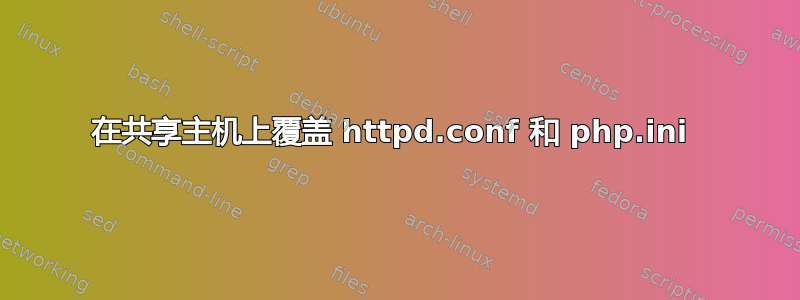 在共享主机上覆盖 httpd.conf 和 php.ini 