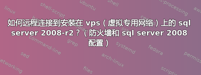 如何远程连接到安装在 vps（虚拟专用网络）上的 sql server 2008-r2？（防火墙和 sql server 2008 配置）