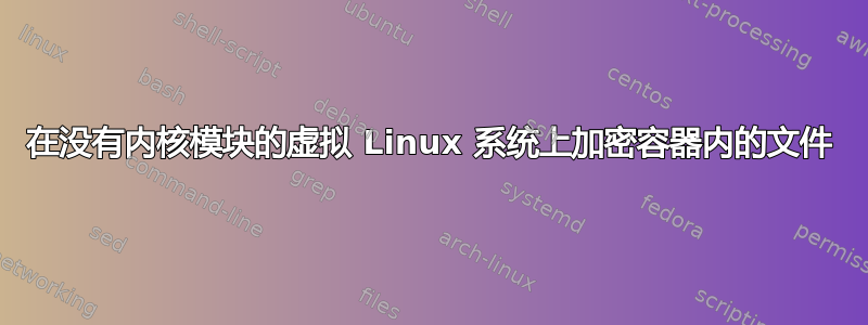 在没有内核模块的虚拟 Linux 系统上加密容器内的文件