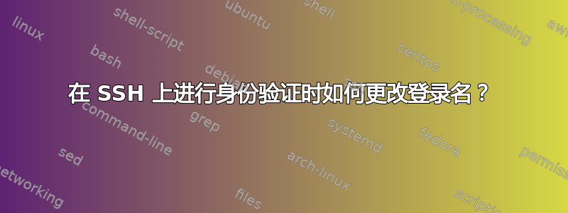 在 SSH 上进行身份验证时如何更改登录名？