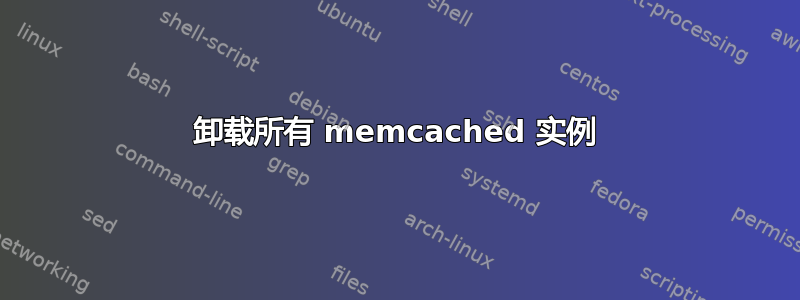 卸载所有 memcached 实例