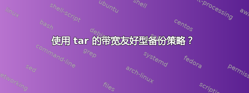 使用 tar 的带宽友好型备份策略？