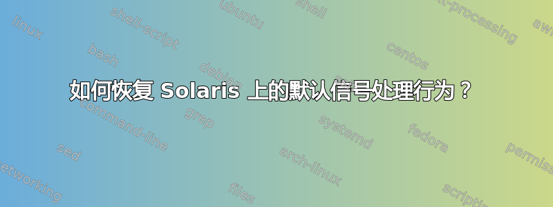 如何恢复 Solaris 上的默认信号处理行为？