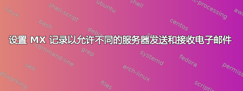 设置 MX 记录以允许不同的服务器发送和接收电子邮件