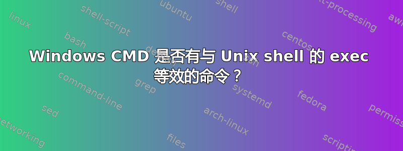 Windows CMD 是否有与 Unix shell 的 exec 等效的命令？