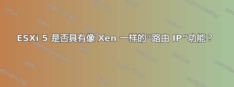 ESXi 5 是否具有像 Xen 一样的“路由 IP”功能？