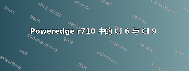 Poweredge r710 中的 Cl 6 与 Cl 9