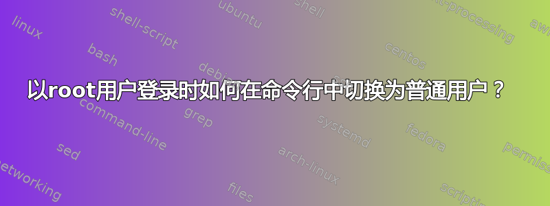 以root用户登录时如何在命令行中切换为普通用户？ 