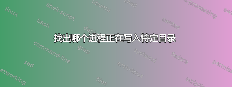 找出哪个进程正在写入特定目录