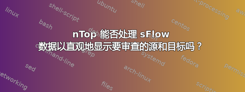 nTop 能否处理 sFlow 数据以直观地显示要审查的源和目标吗？