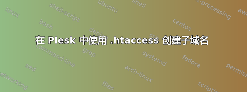 在 Plesk 中使用 .htaccess 创建子域名