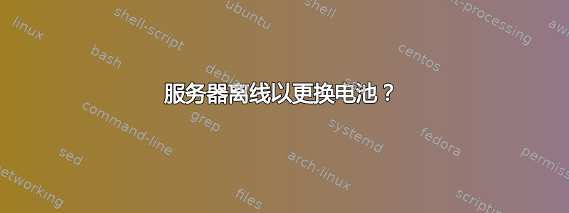 服务器离线以更换电池？