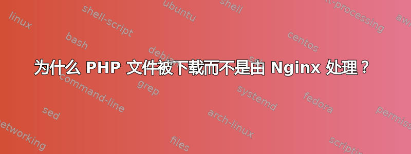 为什么 PHP 文件被下载而不是由 Nginx 处理？