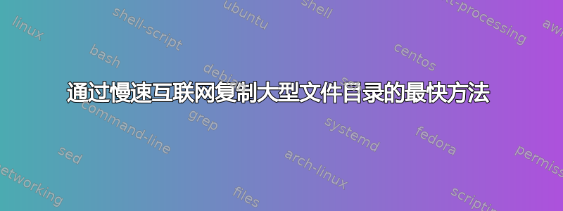 通过慢速互联网复制大型文件目录的最快方法