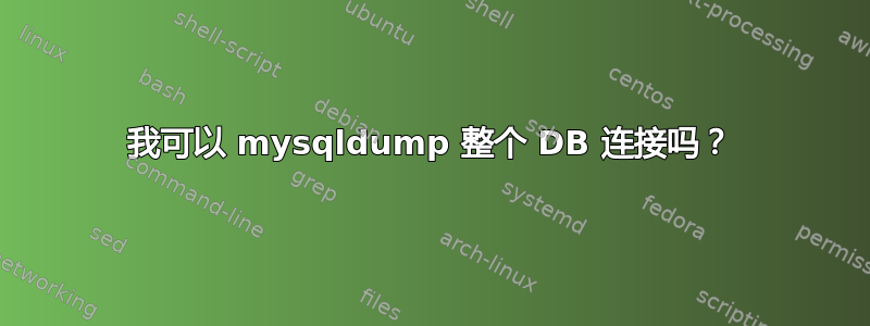 我可以 mysqldump 整个 DB 连接吗？