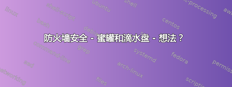 防火墙安全 - 蜜罐和滴水盘 - 想法？