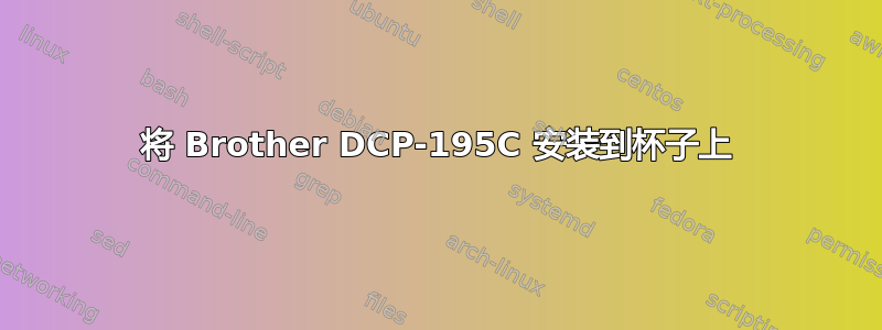 将 Brother DCP-195C 安装到杯子上