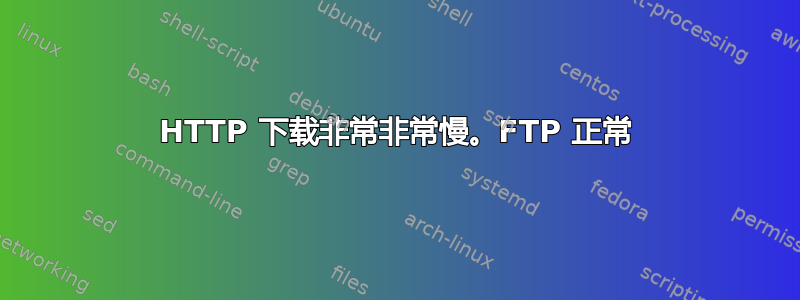 HTTP 下载非常非常慢。FTP 正常