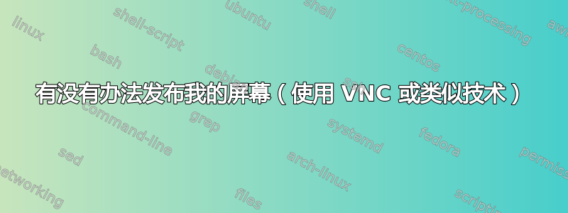 有没有办法发布我的屏幕（使用 VNC 或类似技术）