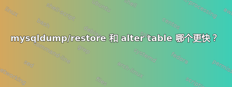 mysqldump/restore 和 alter table 哪个更快？