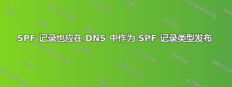 SPF 记录也应在 DNS 中作为 SPF 记录类型发布