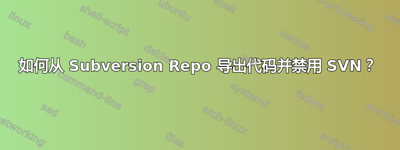 如何从 Subversion Repo 导出代码并禁用 SVN？