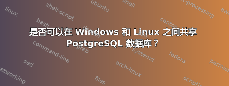 是否可以在 Windows 和 Linux 之间共享 PostgreSQL 数据库？