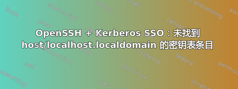 OpenSSH + Kerberos SSO：未找到 host/localhost.localdomain 的密钥表条目