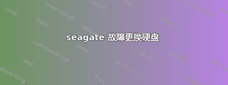 seagate 故障更换硬盘