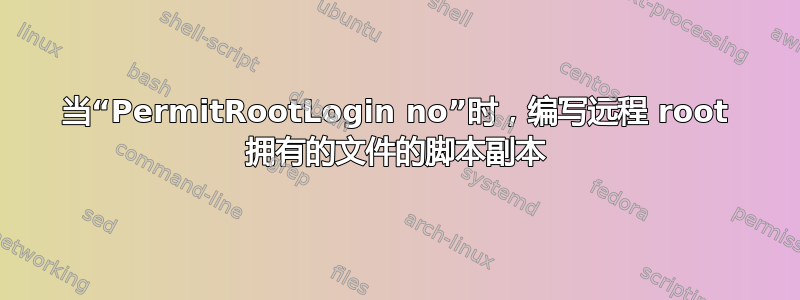 当“PermitRootLogin no”时，编写远程 root 拥有的文件的脚本副本