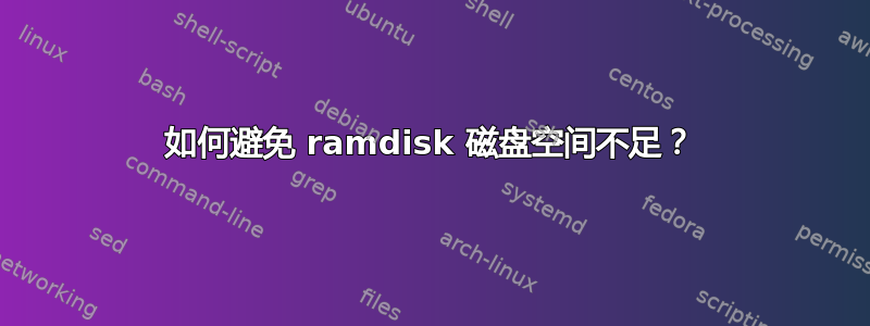 如何避免 ramdisk 磁盘空间不足？