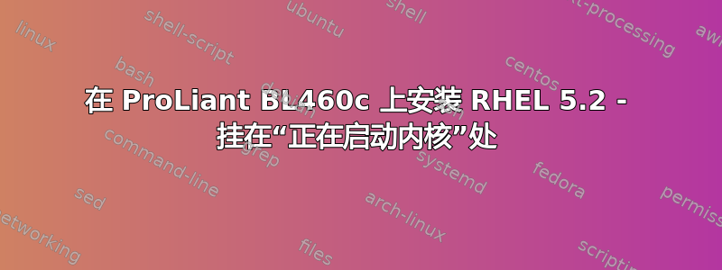 在 ProLiant BL460c 上安装 RHEL 5.2 - 挂在“正在启动内核”处