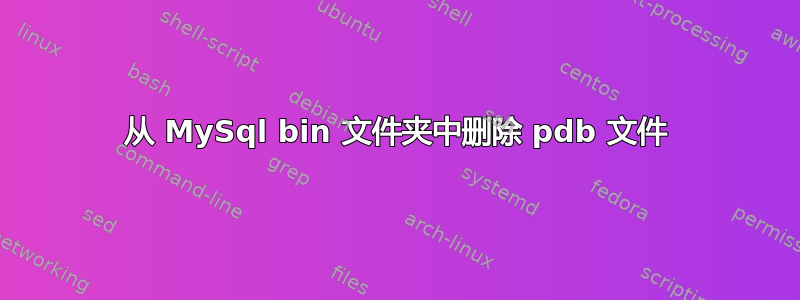 从 MySql bin 文件夹中删除 pdb 文件