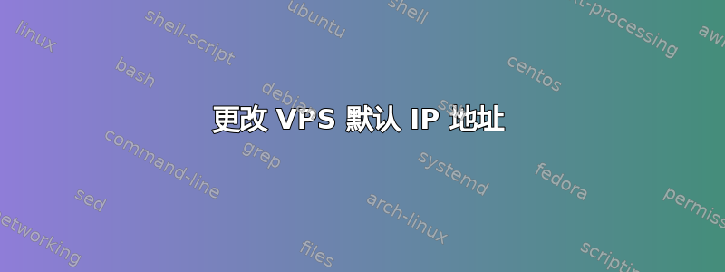 更改 VPS 默认 IP 地址