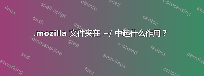 .mozilla 文件夹在 ~/ 中起什么作用？