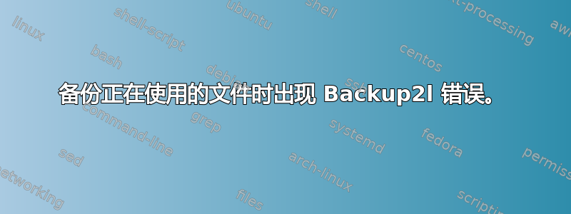 备份正在使用的文件时出现 Backup2l 错误。