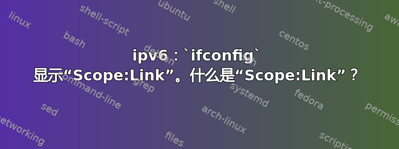 ipv6：`ifconfig` 显示“Scope:Link”。什么是“Scope:Link”？