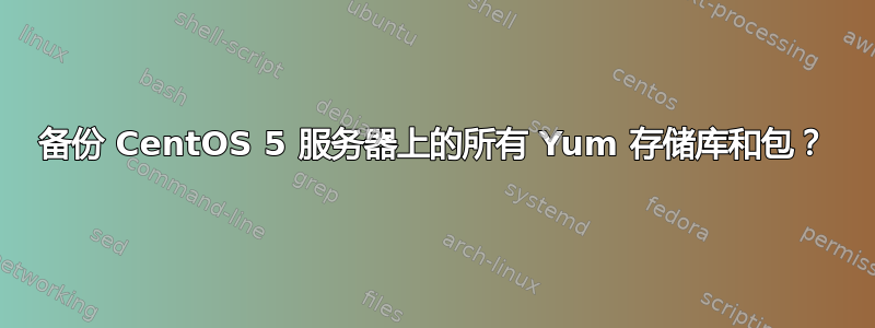 备份 CentOS 5 服务器上的所有 Yum 存储库和包？