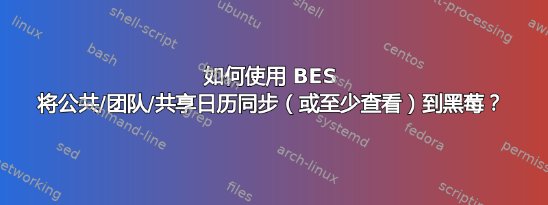 如何使用 BES 将公共/团队/共享日历同步（或至少查看）到黑莓？