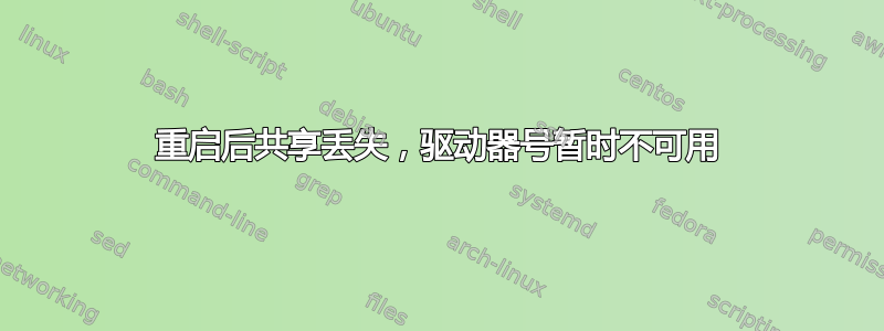 重启后共享丢失，驱动器号暂时不可用