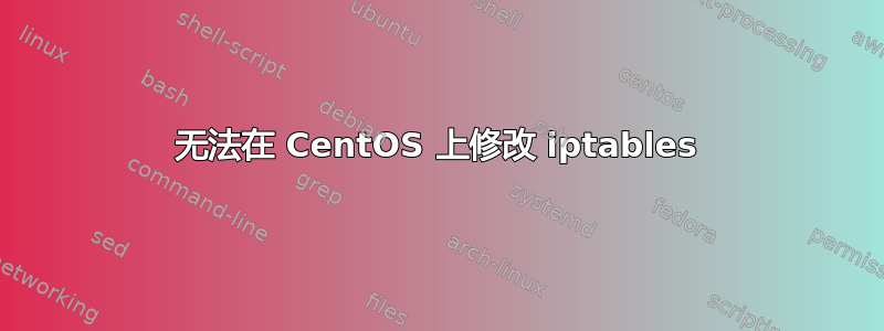 无法在 CentOS 上修改 iptables