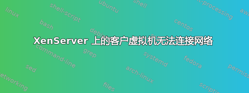 XenServer 上的客户虚拟机无法连接网络