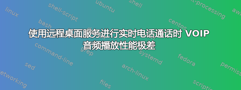 使用远程桌面服务进行实时电话通话时 VOIP 音频播放性能极差