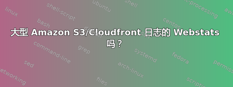 大型 Amazon S3/Cloudfront 日志的 Webstats 吗？