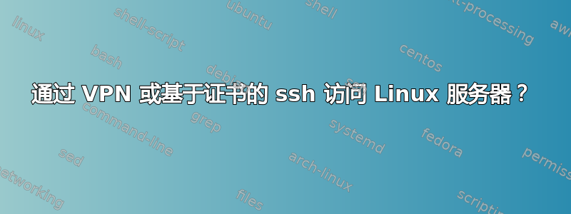 通过 VPN 或基于证书的 ssh 访问 Linux 服务器？