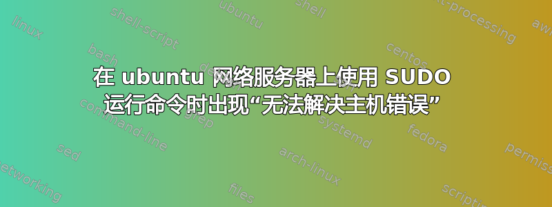 在 ubuntu 网络服务器上使用 SUDO 运行命令时出现“无法解决主机错误”