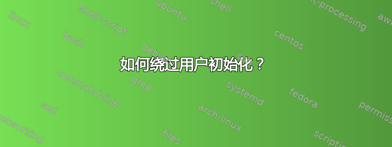 如何绕过用户初始化？