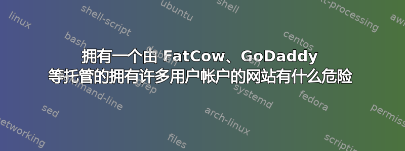 拥有一个由 FatCow、GoDaddy 等托管的拥有许多用户帐户的网站有什么危险